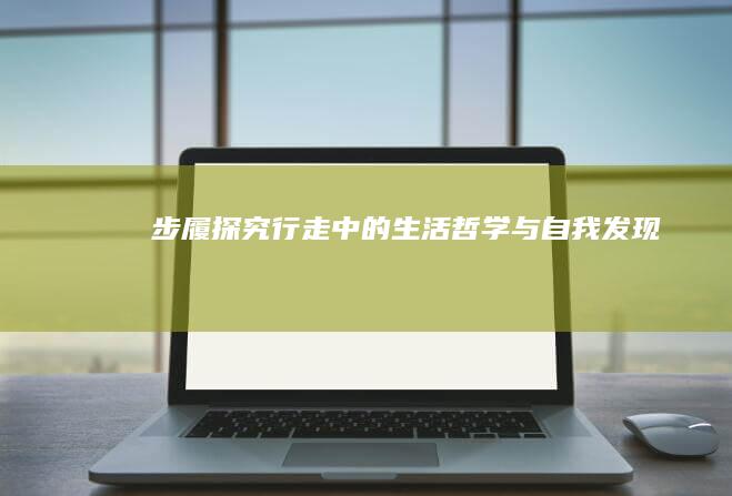 步履探究：行走中的生活哲学与自我发现